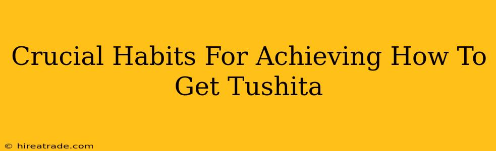 Crucial Habits For Achieving How To Get Tushita