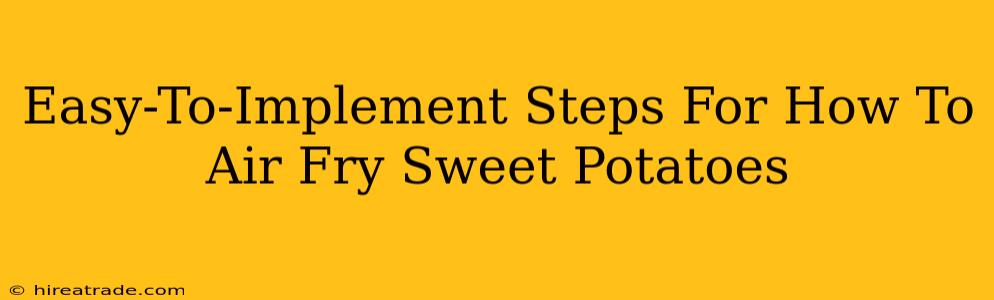 Easy-To-Implement Steps For How To Air Fry Sweet Potatoes