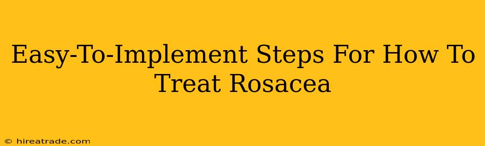 Easy-To-Implement Steps For How To Treat Rosacea