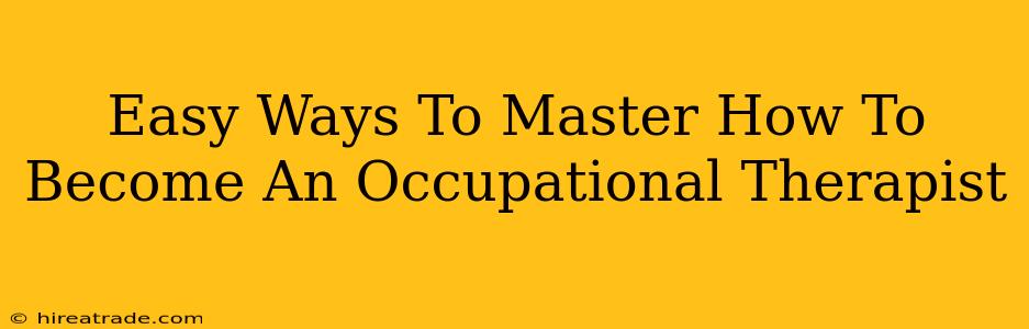 Easy Ways To Master How To Become An Occupational Therapist