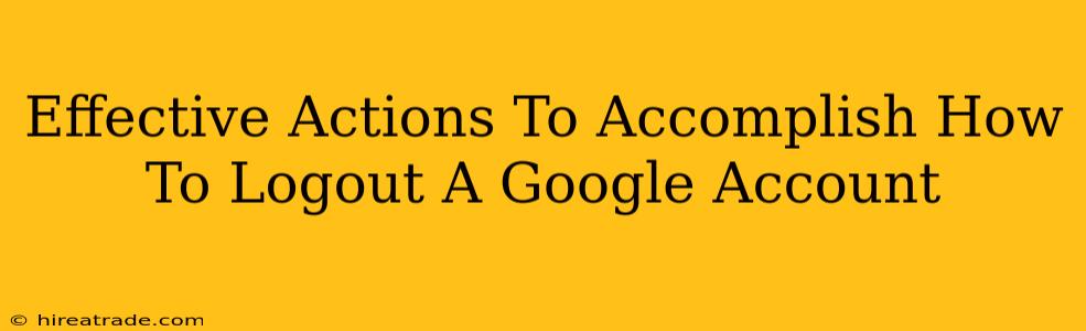 Effective Actions To Accomplish How To Logout A Google Account