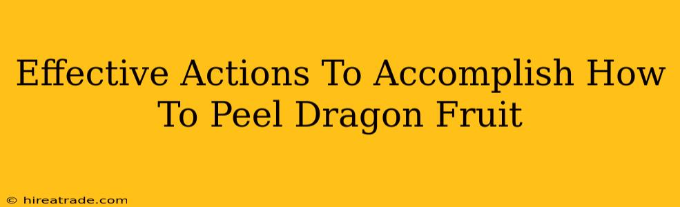 Effective Actions To Accomplish How To Peel Dragon Fruit