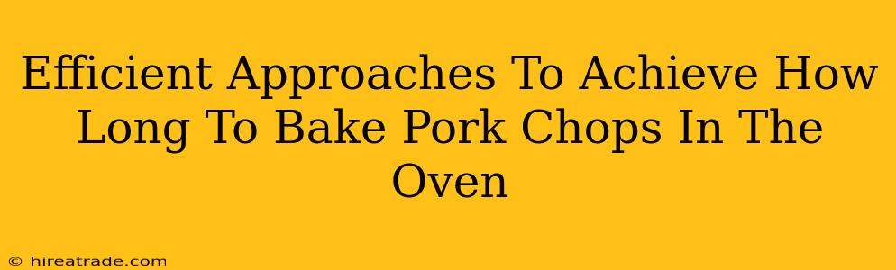 Efficient Approaches To Achieve How Long To Bake Pork Chops In The Oven