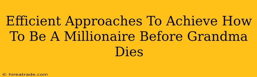 Efficient Approaches To Achieve How To Be A Millionaire Before Grandma Dies