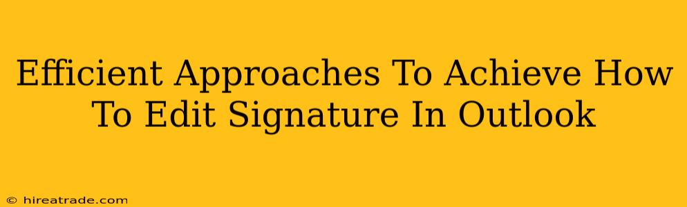 Efficient Approaches To Achieve How To Edit Signature In Outlook