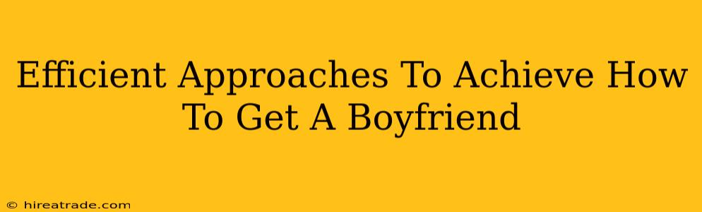 Efficient Approaches To Achieve How To Get A Boyfriend