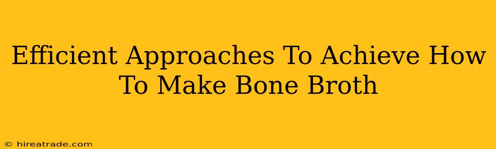 Efficient Approaches To Achieve How To Make Bone Broth