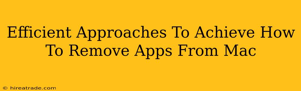 Efficient Approaches To Achieve How To Remove Apps From Mac