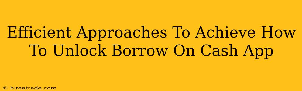 Efficient Approaches To Achieve How To Unlock Borrow On Cash App