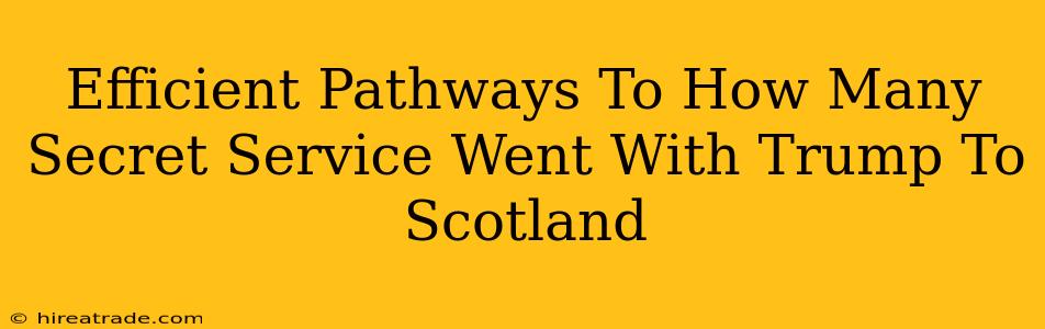 Efficient Pathways To How Many Secret Service Went With Trump To Scotland