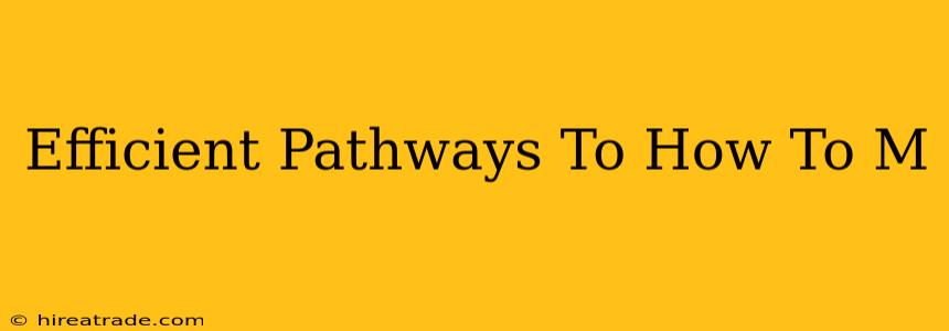 Efficient Pathways To How To M