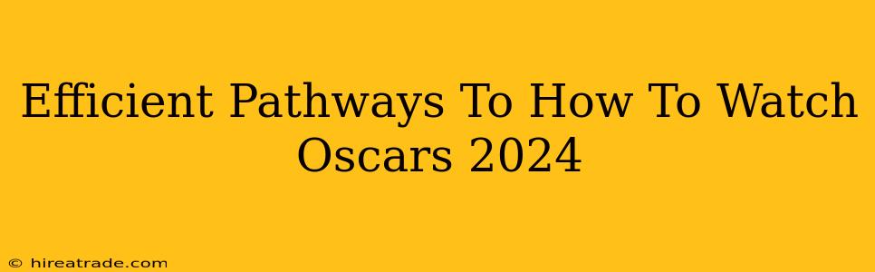 Efficient Pathways To How To Watch Oscars 2024
