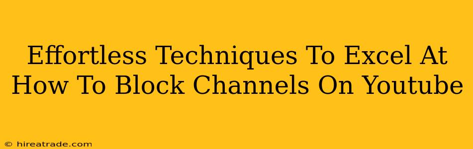 Effortless Techniques To Excel At How To Block Channels On Youtube