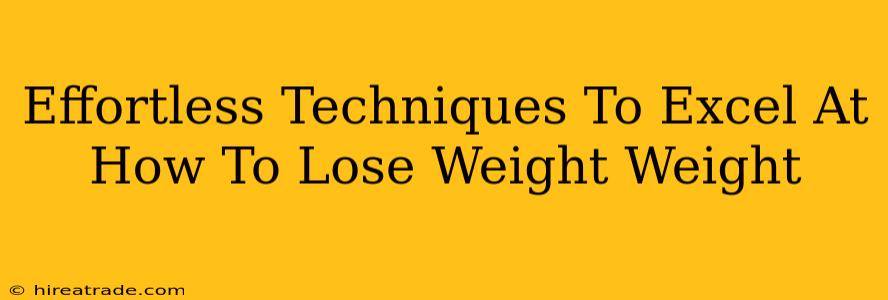 Effortless Techniques To Excel At How To Lose Weight Weight