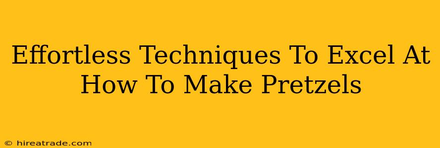 Effortless Techniques To Excel At How To Make Pretzels