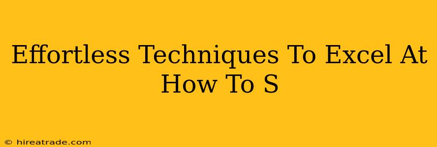 Effortless Techniques To Excel At How To S