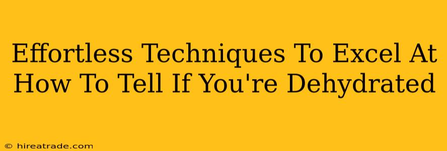 Effortless Techniques To Excel At How To Tell If You're Dehydrated