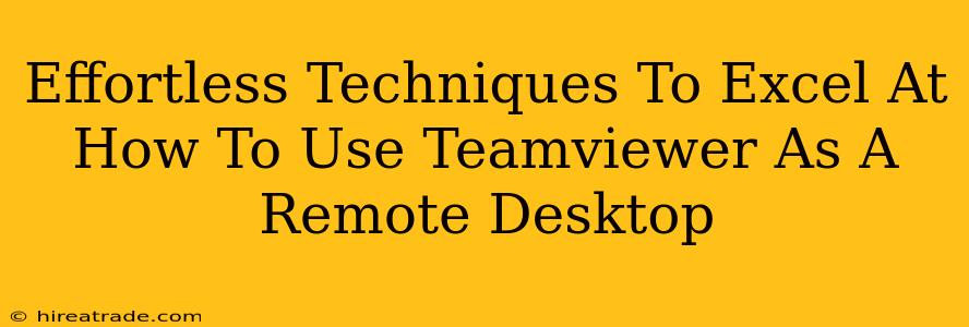 Effortless Techniques To Excel At How To Use Teamviewer As A Remote Desktop