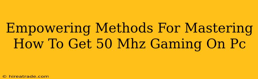 Empowering Methods For Mastering How To Get 50 Mhz Gaming On Pc