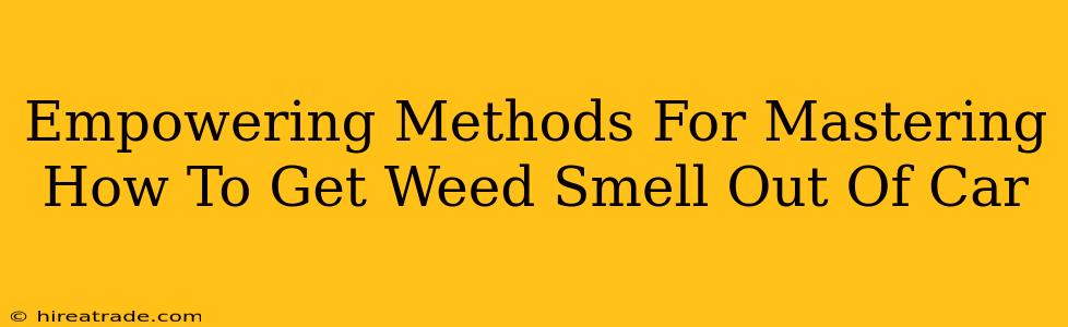 Empowering Methods For Mastering How To Get Weed Smell Out Of Car