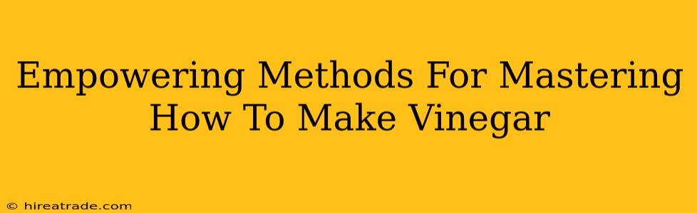 Empowering Methods For Mastering How To Make Vinegar