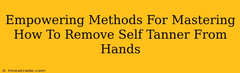 Empowering Methods For Mastering How To Remove Self Tanner From Hands