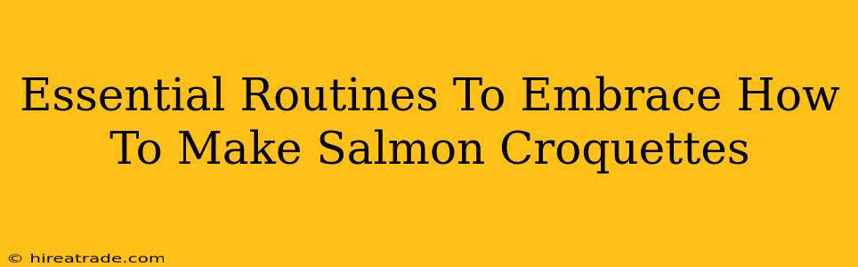 Essential Routines To Embrace How To Make Salmon Croquettes