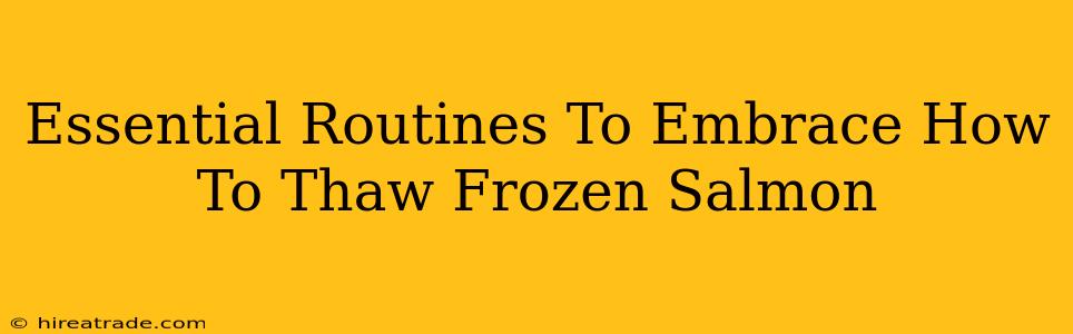 Essential Routines To Embrace How To Thaw Frozen Salmon