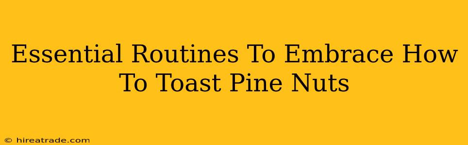 Essential Routines To Embrace How To Toast Pine Nuts