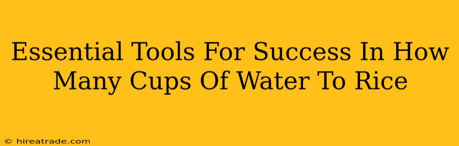 Essential Tools For Success In How Many Cups Of Water To Rice