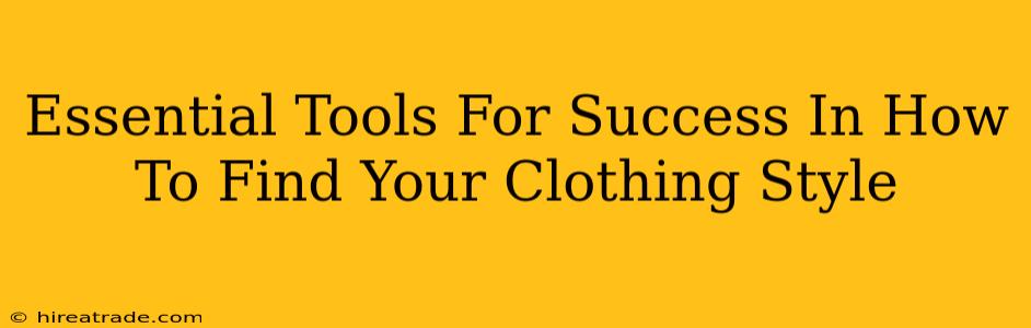 Essential Tools For Success In How To Find Your Clothing Style