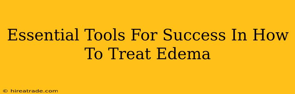 Essential Tools For Success In How To Treat Edema