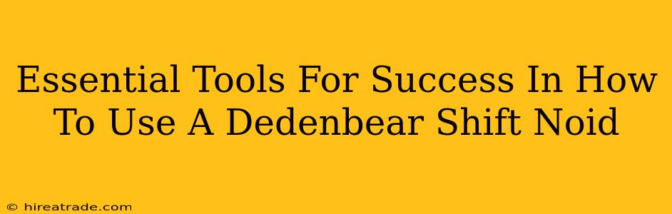 Essential Tools For Success In How To Use A Dedenbear Shift Noid