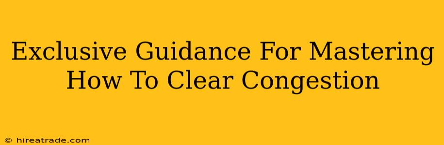 Exclusive Guidance For Mastering How To Clear Congestion
