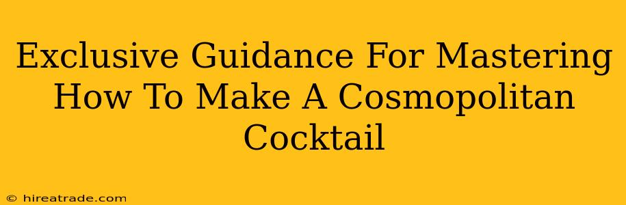 Exclusive Guidance For Mastering How To Make A Cosmopolitan Cocktail