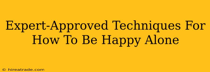 Expert-Approved Techniques For How To Be Happy Alone