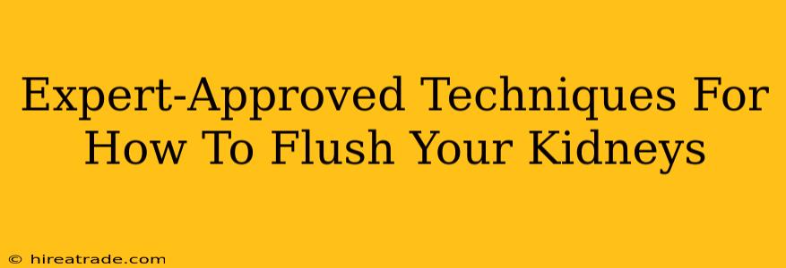 Expert-Approved Techniques For How To Flush Your Kidneys