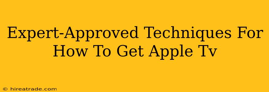 Expert-Approved Techniques For How To Get Apple Tv