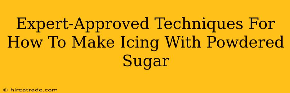 Expert-Approved Techniques For How To Make Icing With Powdered Sugar