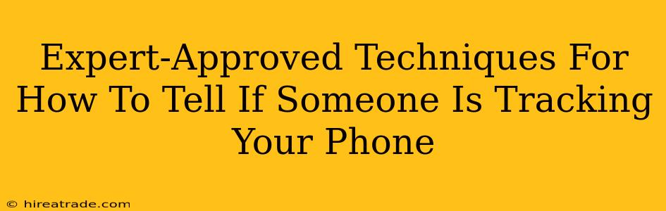 Expert-Approved Techniques For How To Tell If Someone Is Tracking Your Phone