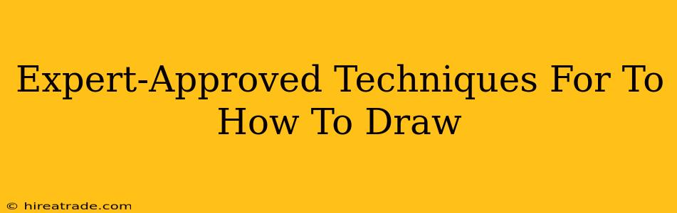 Expert-Approved Techniques For To How To Draw