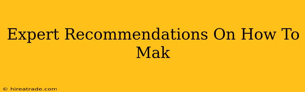 Expert Recommendations On How To Mak