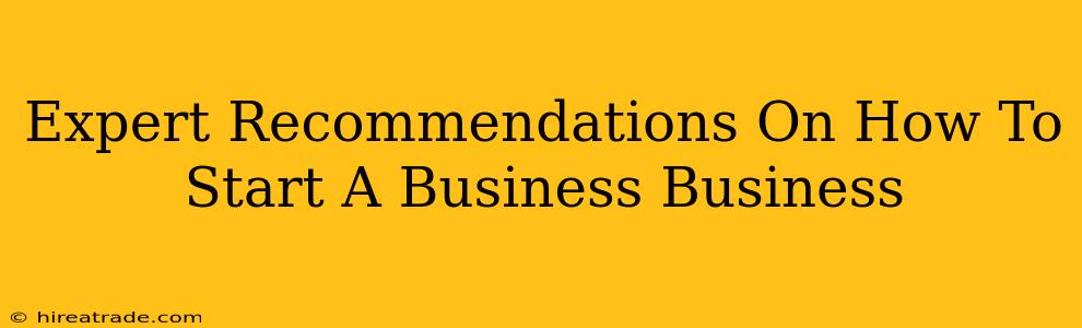 Expert Recommendations On How To Start A Business Business