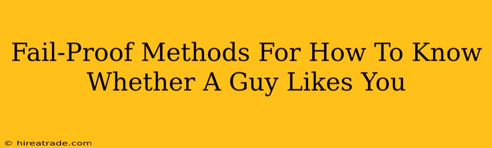 Fail-Proof Methods For How To Know Whether A Guy Likes You