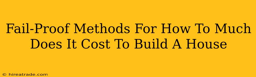 Fail-Proof Methods For How To Much Does It Cost To Build A House