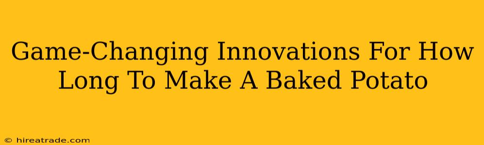Game-Changing Innovations For How Long To Make A Baked Potato