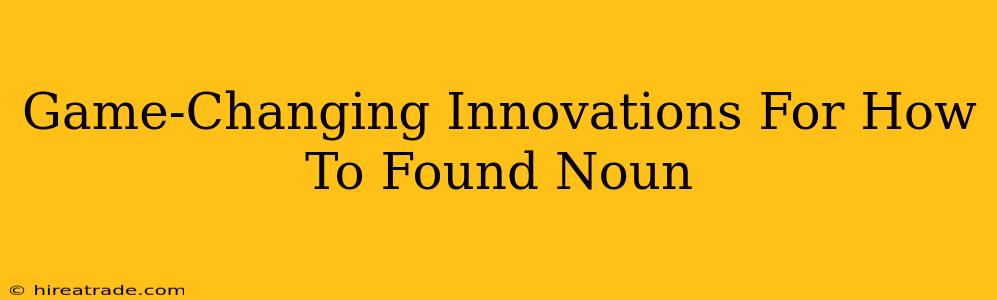 Game-Changing Innovations For How To Found Noun