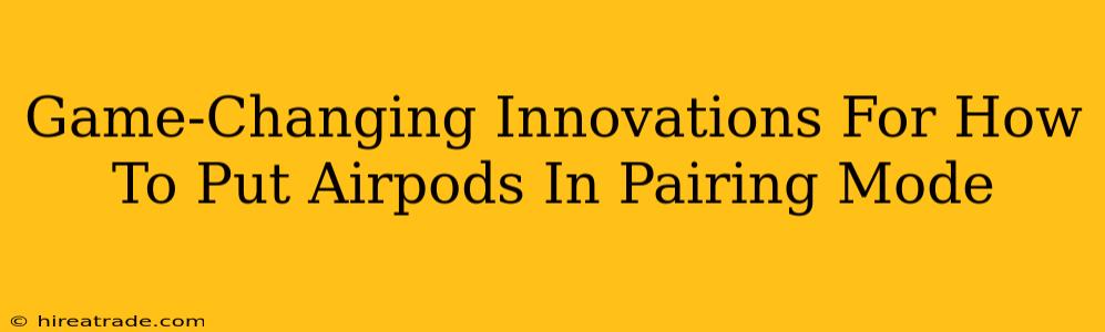 Game-Changing Innovations For How To Put Airpods In Pairing Mode