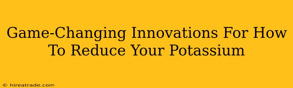 Game-Changing Innovations For How To Reduce Your Potassium