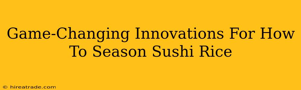 Game-Changing Innovations For How To Season Sushi Rice